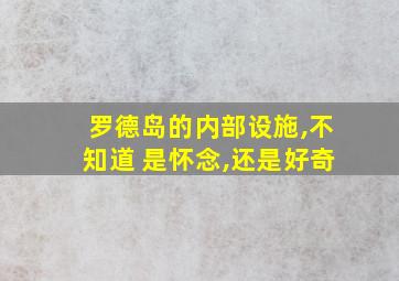 罗德岛的内部设施,不知道 是怀念,还是好奇